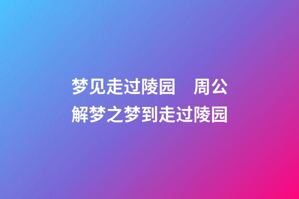 梦见走过陵园　周公解梦之梦到走过陵园